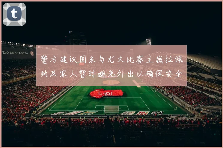 警方建议国米与尤文比赛主裁拉佩纳及家人暂时避免外出以确保安全