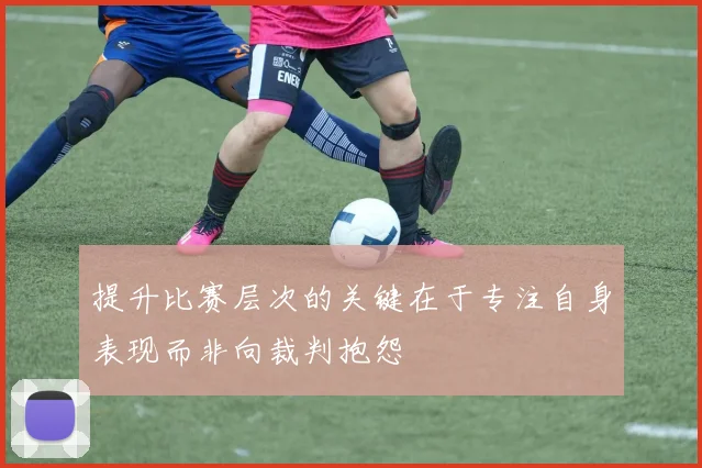 提升比赛层次的关键在于专注自身表现而非向裁判抱怨