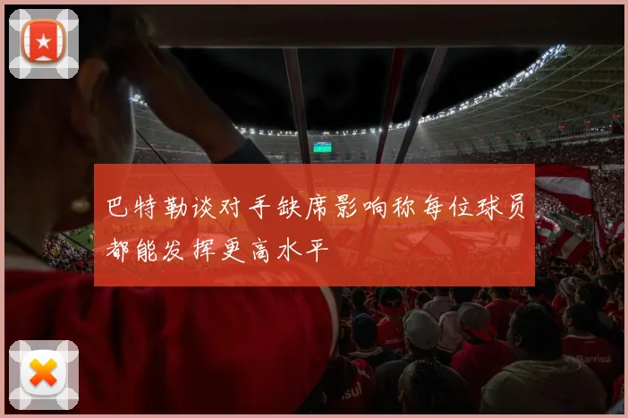 巴特勒谈对手缺席影响称每位球员都能发挥更高水平