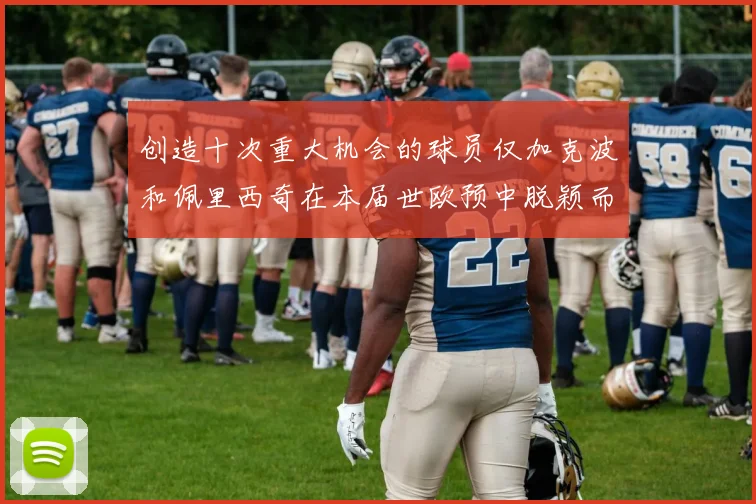 创造十次重大机会的球员仅加克波和佩里西奇在本届世欧预中脱颖而出