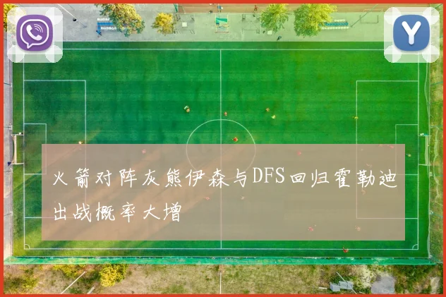 火箭对阵灰熊伊森与DFS回归霍勒迪出战概率大增