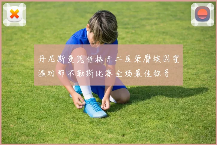 丹尼斯曼凭借梅开二度荣膺埃因霍温对那不勒斯比赛全场最佳称号