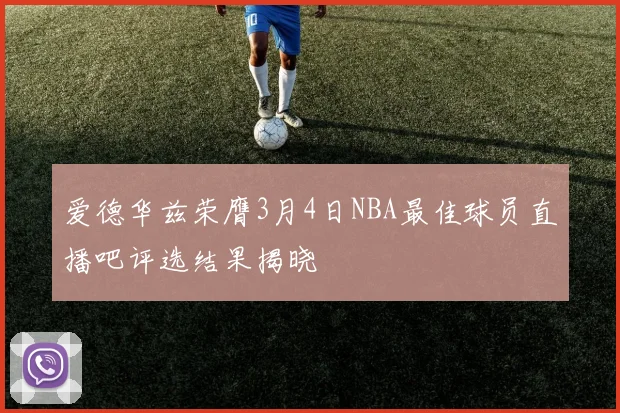 爱德华兹荣膺3月4日NBA最佳球员直播吧评选结果揭晓
