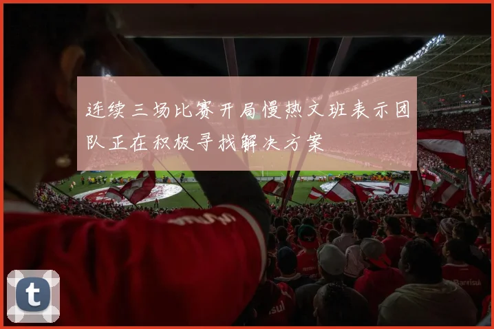 连续三场比赛开局慢热文班表示团队正在积极寻找解决方案