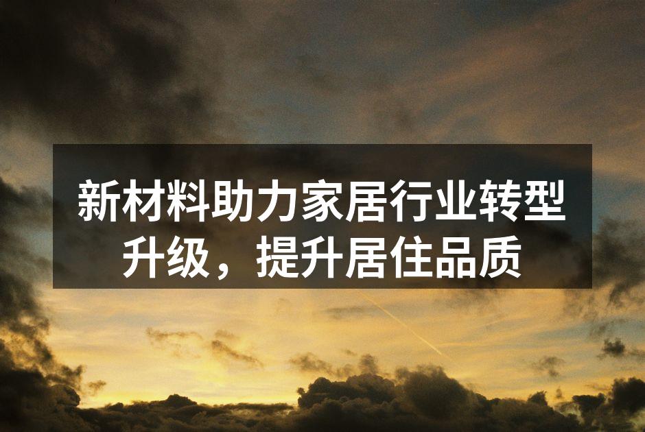 新材料助力家居行业转型升级，提升居住品质